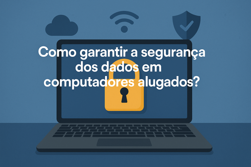 Como garantir a segurança dos dados em computadores alugados? Afinal, cada vez que utilizamos uma máquina alugada, deixamos rastros...